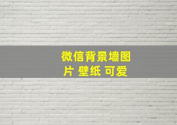 微信背景墙图片 壁纸 可爱